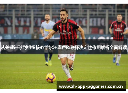 从关键进球到组织核心恰尔汗奥卢欧联杯决定性作用解析全面解读